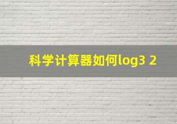 科学计算器如何log3 2